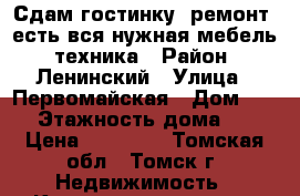 Сдам гостинку, ремонт, есть вся нужная мебель, техника › Район ­ Ленинский › Улица ­ Первомайская › Дом ­ 65 › Этажность дома ­ 5 › Цена ­ 10 000 - Томская обл., Томск г. Недвижимость » Квартиры аренда   . Томская обл.